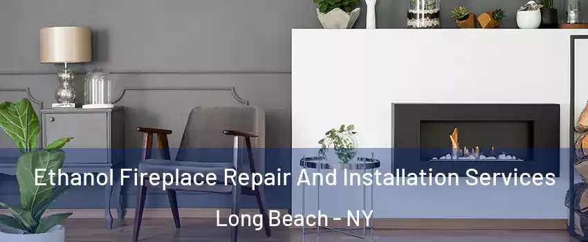  Ethanol Fireplace Repair And Installation Services Long Beach - NY