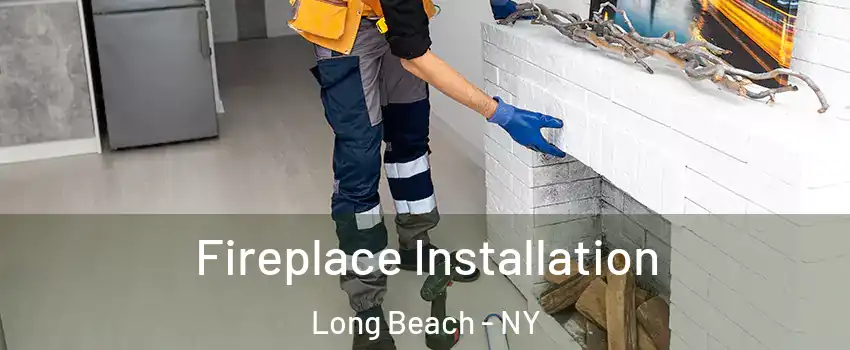  Fireplace Installation Long Beach - NY