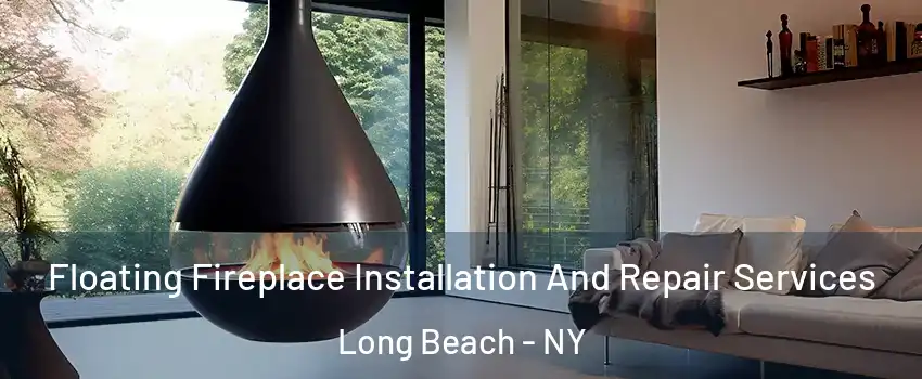 Floating Fireplace Installation And Repair Services Long Beach - NY