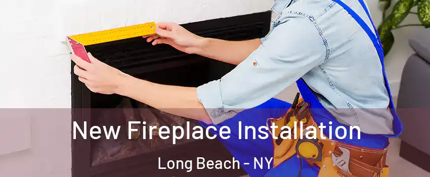  New Fireplace Installation Long Beach - NY