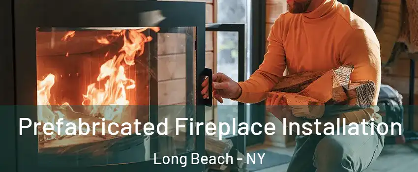 Prefabricated Fireplace Installation Long Beach - NY